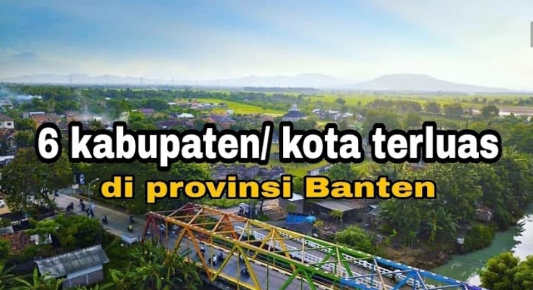 6 Kabupaten Kota Terluas di Provinsi Banten yang Harus Kamu Tahu, Cek Apakah Wilayahmu Termasuk?